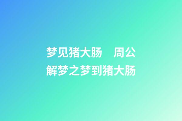 梦见猪大肠　周公解梦之梦到猪大肠